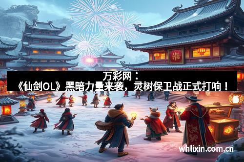 万彩网：《仙剑OL》黑暗力量来袭，灵树保卫战正式打响！